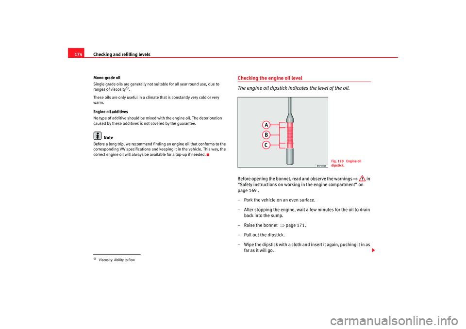 Seat Cordoba 2006  Owners Manual Checking and refilling levels
174Mono-grade oil
Single grade oils are generally not suitable for all year round use, due to 
ranges of viscosity
5).
These oils are only useful in a climate that is con