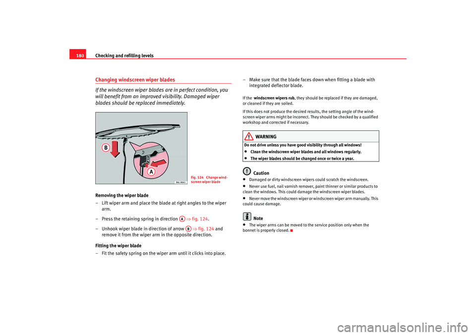 Seat Cordoba 2006  Owners Manual Checking and refilling levels
180Changing windscreen wiper blades
If the windscreen wiper blades are in perfect condition, you 
will benefit from an improv ed visibility. Damaged wiper 
blades should 