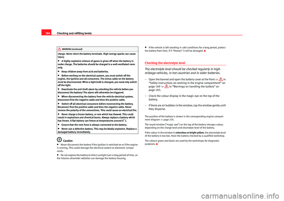 Seat Cordoba 2006  Owners Manual Checking and refilling levels
184charge. Never short the battery terminals. High-energy sparks can cause 
injury.•
A highly explosive mixture of gases is given off when the battery is 
under charge.