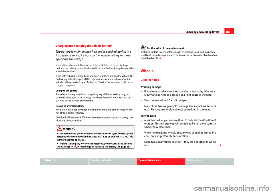 Seat Cordoba 2006  Owners Manual Checking and refilling levels185
Safety First
Operating instructions
Tips and Maintenance
Te c h n i c a l  D a t a
Charging and changing the vehicle battery
The battery is maintenance-free and is che