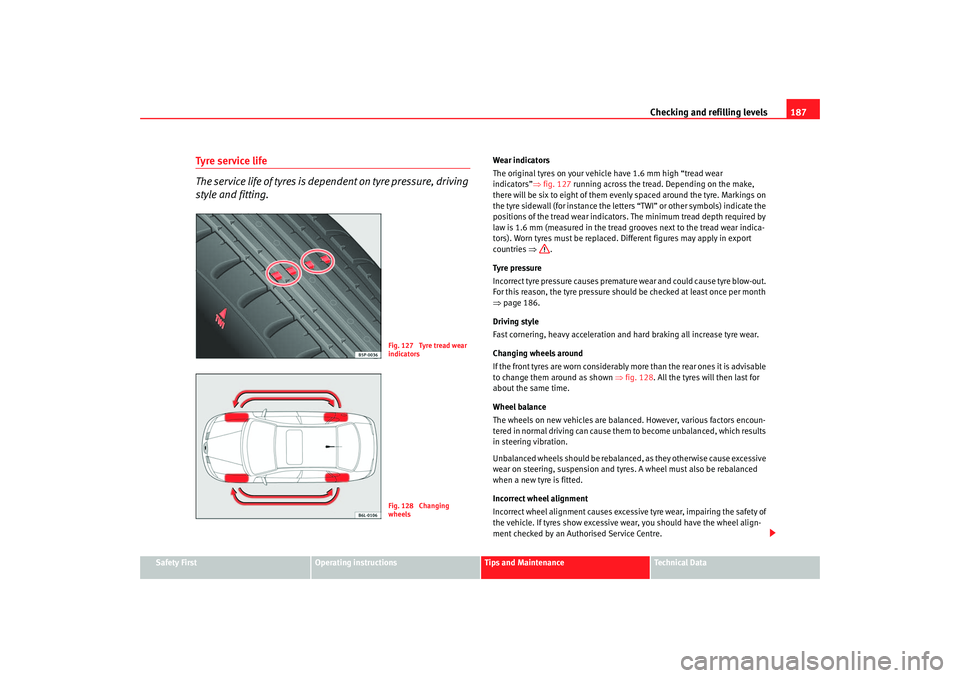 Seat Cordoba 2006  Owners Manual Checking and refilling levels187
Safety First
Operating instructions
Tips and Maintenance
Te c h n i c a l  D a t a
Tyre service life 
The service life of tyres is dependent on tyre pressure, driving 