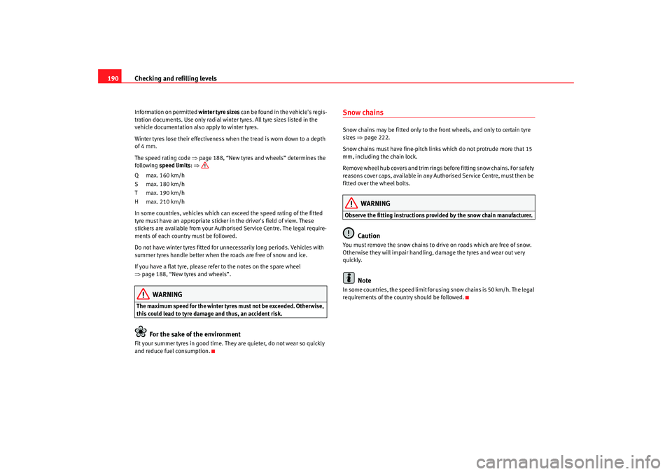 Seat Cordoba 2006 Owners Manual Checking and refilling levels
190Information on permitted winter tyre sizes can be found in the vehicles regis-
tration documents. Use only radial winter tyres. All tyre sizes listed in the
vehicle Seat Cordoba 2006 Owners Manual Checking and refilling levels
190Information on permitted winter tyre sizes can be found in the vehicles regis-
tration documents. Use only radial winter tyres. All tyre sizes listed in the
vehicle