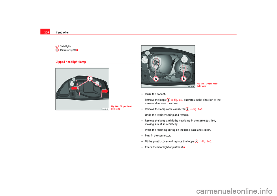 Seat Cordoba 2006 Owners Manual If and when
206
Side lights
Indicator lights
Dipped headlight lamp
–Raise the bonnet.
– Remove the loops ⇒fig. 140 outwards in the direction of the
arrow and remove the cover.
– Rem ove th Seat Cordoba 2006 Owners Manual If and when
206
Side lights
Indicator lights
Dipped headlight lamp
–Raise the bonnet.
– Remove the loops ⇒fig. 140 outwards in the direction of the
arrow and remove the cover.
– Rem ove th