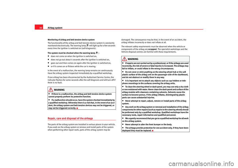 Seat Cordoba 2006 Owners Guide Airbag system
30Monitoring of airbag and belt tension device system
The functionality of the airbag and belt tension device system is constantly 
monitored electronically. The warning lamp 
 will l