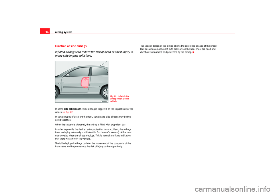 Seat Cordoba 2006 Owners Guide Airbag system
36Function of side airbags
Inflated airbags can reduce the risk of head or chest injury in 
many side impact collisions.In some  side collisions  the side airbag is triggered on the impa