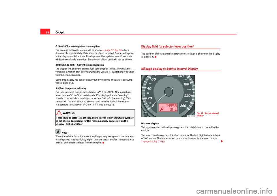 Seat Cordoba 2006  Owners Manual Cockpit
58Ø litre/100km - Average fuel consumption
The average fuel consumption will be shown  ⇒page 57, fig. 38  after a 
distance of approximately 100 metres has been travelled. Dashes will appea