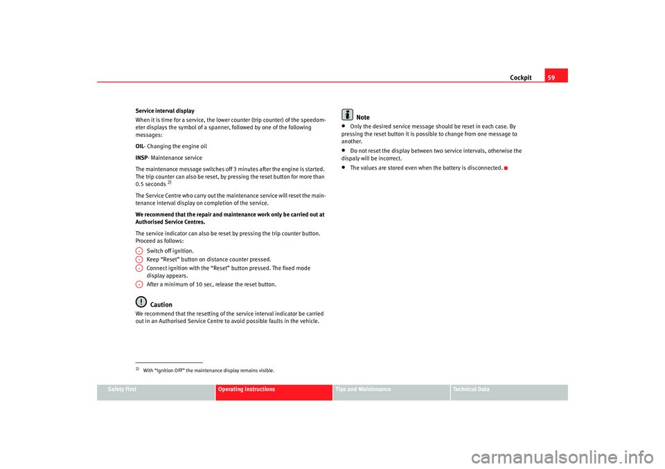 Seat Cordoba 2006  Owners Manual Cockpit59
Safety First
Operating instructions
Tips and Maintenance
Te c h n i c a l  D a t a
Service interval display
When it is time for a service, the lower counter (trip counter) of the speedom-
et