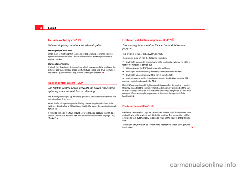 Seat Cordoba 2006  Owners Manual Cockpit
66Emission control system*

 
This warning lamp monitors the exhaust system.
Warning lamp 
 flashes:
When there is misfiring that can damage the catalytic converter. Reduce 
speed and dr