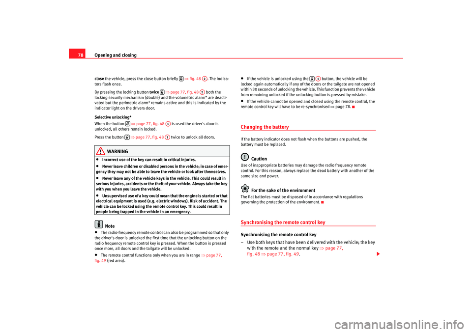 Seat Cordoba 2006  Owners Manual Opening and closing
78close  the vehicle, press the close button briefly   ⇒fig. 48 . The indica-
tors flash once.
By pressing the locking button  twice ⇒page 77, fig. 48  both the 
locking securi