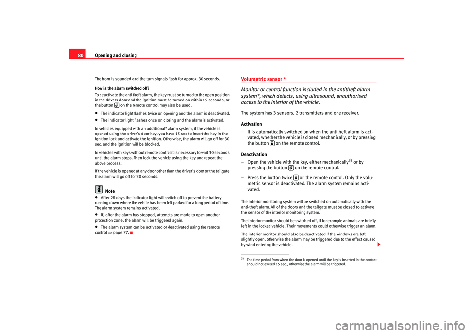 Seat Cordoba 2006  Owners Manual Opening and closing
80The horn is sounded and the turn signals flash for approx. 30 seconds.
How is the alarm switched off?
To deactivate the anti theft alarm, the key must be turned to the open posit