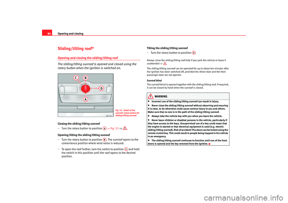 Seat Cordoba 2006  Owners Manual Opening and closing
86Sliding/tilting roof*Opening and closing the sliding/tilting roof
The sliding/tilting sunroof is opened and closed using the 
rotary button when the ignition is switched on.Closi