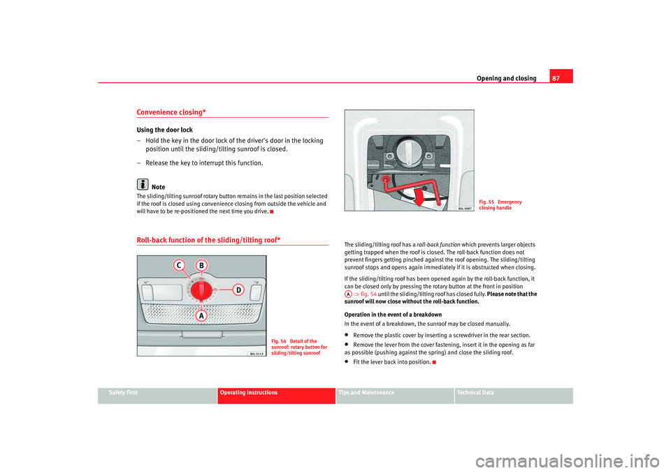 Seat Cordoba 2006  Owners Manual Opening and closing87
Safety First
Operating instructions
Tips and Maintenance
Te c h n i c a l  D a t a
Convenience closing*Using the door lock
– Hold the key in the door lock of the drivers door 