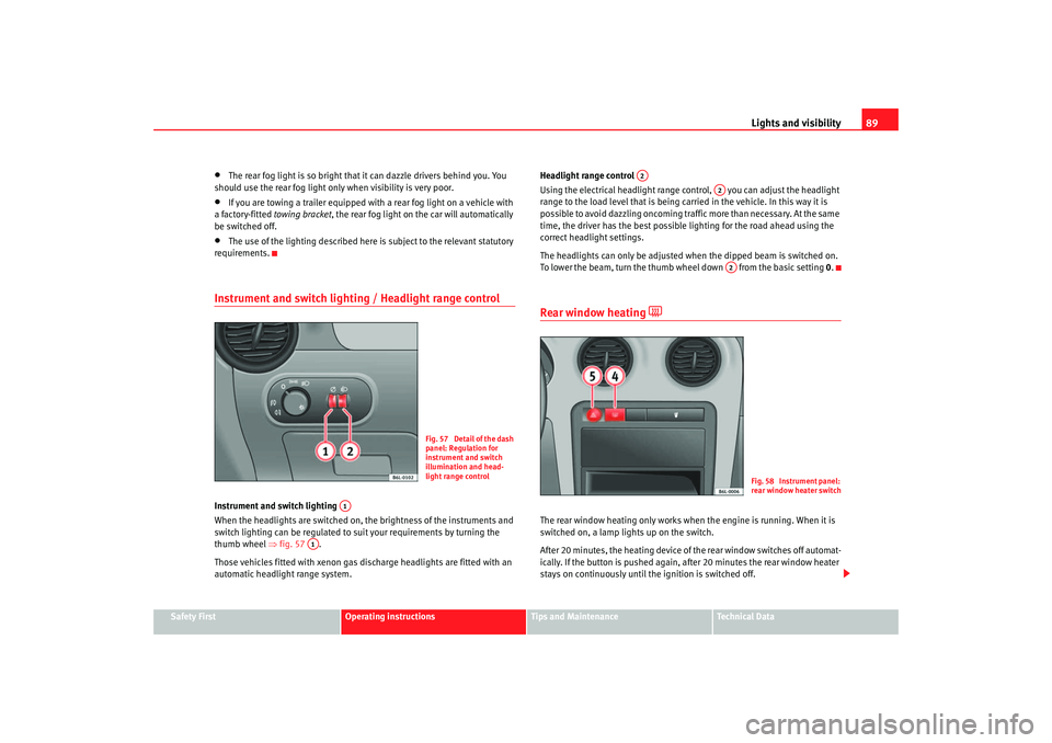 Seat Cordoba 2006 User Guide Lights and visibility89
Safety First
Operating instructions
Tips and Maintenance
Te c h n i c a l D a t a
•
The rear fog light is so bright that it can dazzle drivers behind you. You
should use t Seat Cordoba 2006 User Guide Lights and visibility89
Safety First
Operating instructions
Tips and Maintenance
Te c h n i c a l D a t a
•
The rear fog light is so bright that it can dazzle drivers behind you. You
should use t