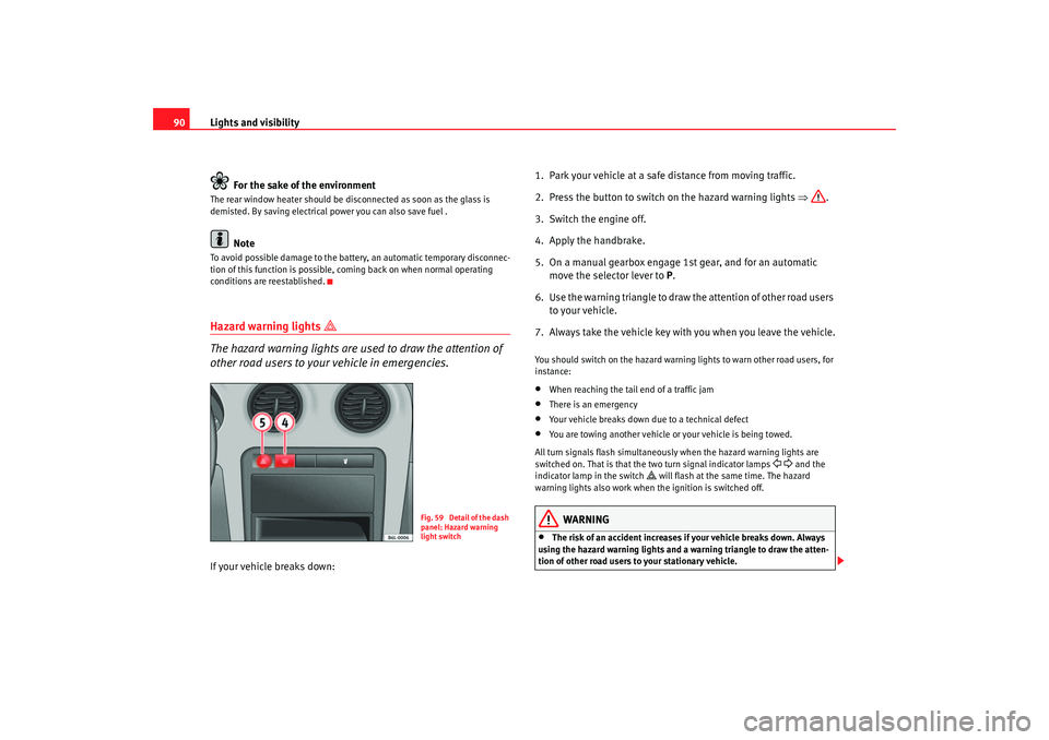 Seat Cordoba 2006  Owners Manual Lights and visibility
90
For the sake of the environmentThe rear window heater should be disconnected as soon as the glass is 
demisted. By saving electrical power you can also save fuel . 
Note
To av