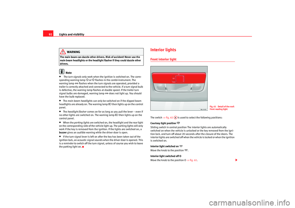 Seat Cordoba 2006  Owners Manual Lights and visibility
92
WARNING
The main beam can dazzle other drivers. Risk of accident! Never use the 
main beam headlights or the headlight flasher if they could dazzle other 
drivers.
Note
•
 T