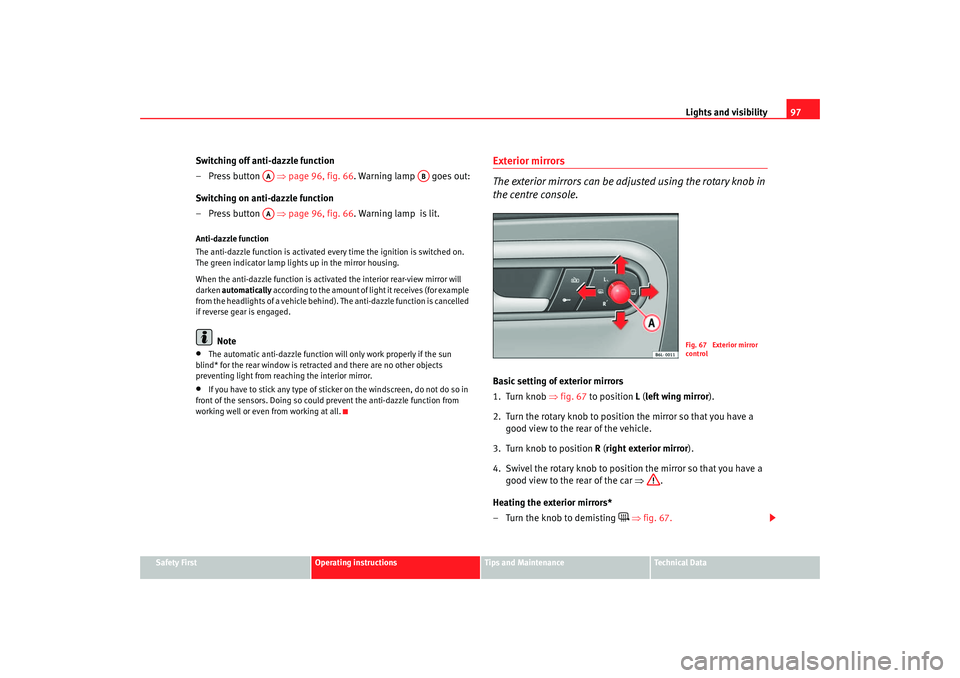 Seat Cordoba 2006  Owners Manual Lights and visibility97
Safety First
Operating instructions
Tips and Maintenance
Te c h n i c a l  D a t a
Switching off anti-dazzle function
–Press button   ⇒page 96, fig. 66 . Warning lamp   goe