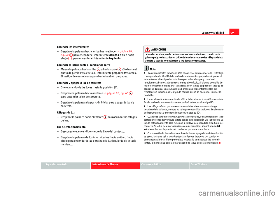 Seat Cordoba 2006 Manual del propietario (in Spanish) Luces y visibilidad99
Seguridad ante todo
Instrucciones de Manejo
Consejos prácticos
Datos Técnicos
Encender los intermitentes
– Desplace la palanca hacia arriba hasta el tope ⇒página 98,
fig Seat Cordoba 2006 Manual del propietario (in Spanish) Luces y visibilidad99
Seguridad ante todo
Instrucciones de Manejo
Consejos prácticos
Datos Técnicos
Encender los intermitentes
– Desplace la palanca hacia arriba hasta el tope ⇒página 98,
fig