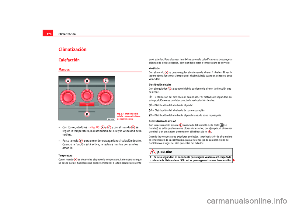 Seat Cordoba 2006 Manual del propietario (in Spanish) Climatización
120ClimatizaciónCalefacción Mandos– Con los reguladores ⇒ fig. 83 y y con el mando se
regula la temperatura, la distribución del aire y la velocidad de la
turbina.
– Pu Seat Cordoba 2006 Manual del propietario (in Spanish) Climatización
120ClimatizaciónCalefacción Mandos– Con los reguladores ⇒ fig. 83 y y con el mando se
regula la temperatura, la distribución del aire y la velocidad de la
turbina.
– Pu