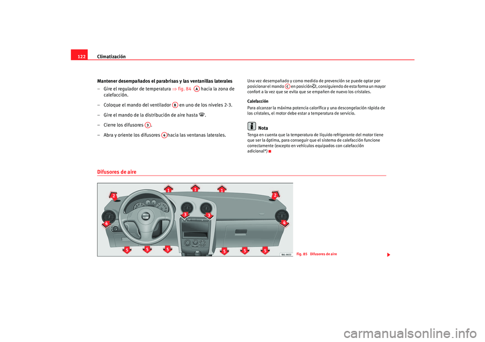 Seat Cordoba 2006 Manual del propietario (in Spanish) Climatización
122
Mantener desempañados el parabrisas y las ventanillas laterales
– Gire el regulador de temperatura ⇒fig. 84 hacia la zona de
calefacción.
– Coloque el mando del ventila Seat Cordoba 2006 Manual del propietario (in Spanish) Climatización
122
Mantener desempañados el parabrisas y las ventanillas laterales
– Gire el regulador de temperatura ⇒fig. 84 hacia la zona de
calefacción.
– Coloque el mando del ventila