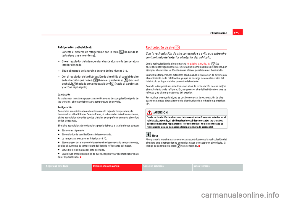 Seat Cordoba 2006 Manual del propietario (in Spanish) Climatización125
Seguridad ante todo
Instrucciones de Manejo
Consejos prácticos
Datos Técnicos
Refrigeración del habitáculo
– Conecte el sistema de refrigeración con la tecla (la luz de la
Seat Cordoba 2006 Manual del propietario (in Spanish) Climatización125
Seguridad ante todo
Instrucciones de Manejo
Consejos prácticos
Datos Técnicos
Refrigeración del habitáculo
– Conecte el sistema de refrigeración con la tecla (la luz de la