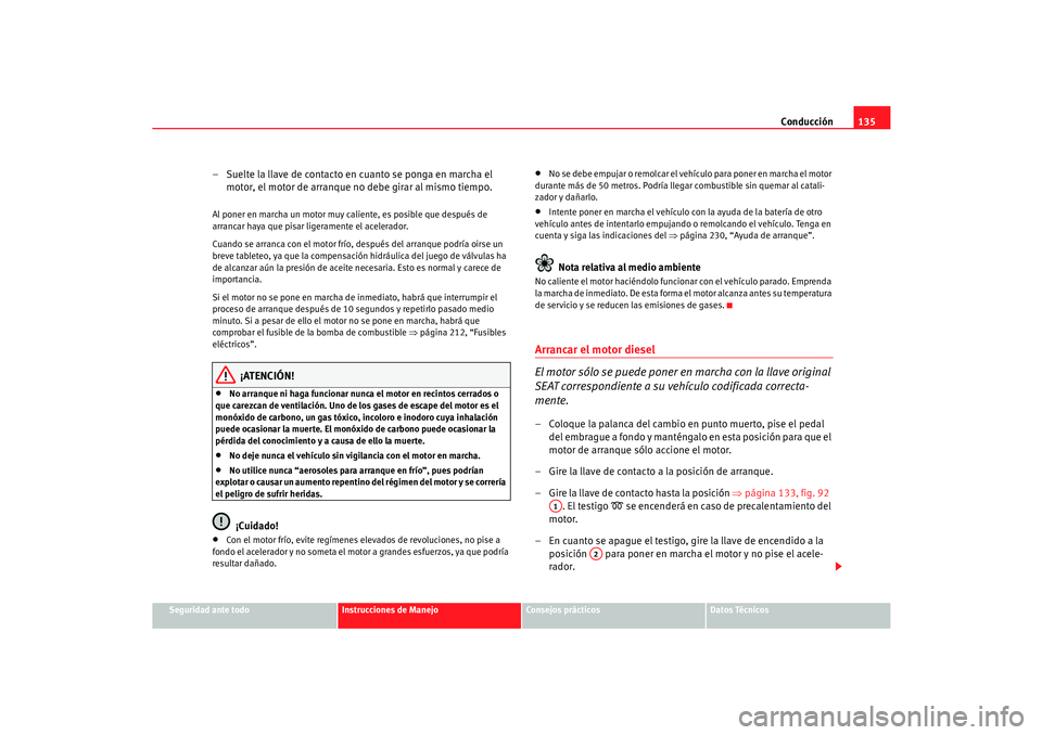 Seat Cordoba 2006 Manual del propietario (in Spanish) Conducción135
Seguridad ante todo
Instrucciones de Manejo
Consejos prácticos
Datos Técnicos
– Suelte la llave de contacto en cuanto se ponga en marcha el
motor, el motor de arranque no debe gira Seat Cordoba 2006 Manual del propietario (in Spanish) Conducción135
Seguridad ante todo
Instrucciones de Manejo
Consejos prácticos
Datos Técnicos
– Suelte la llave de contacto en cuanto se ponga en marcha el
motor, el motor de arranque no debe gira