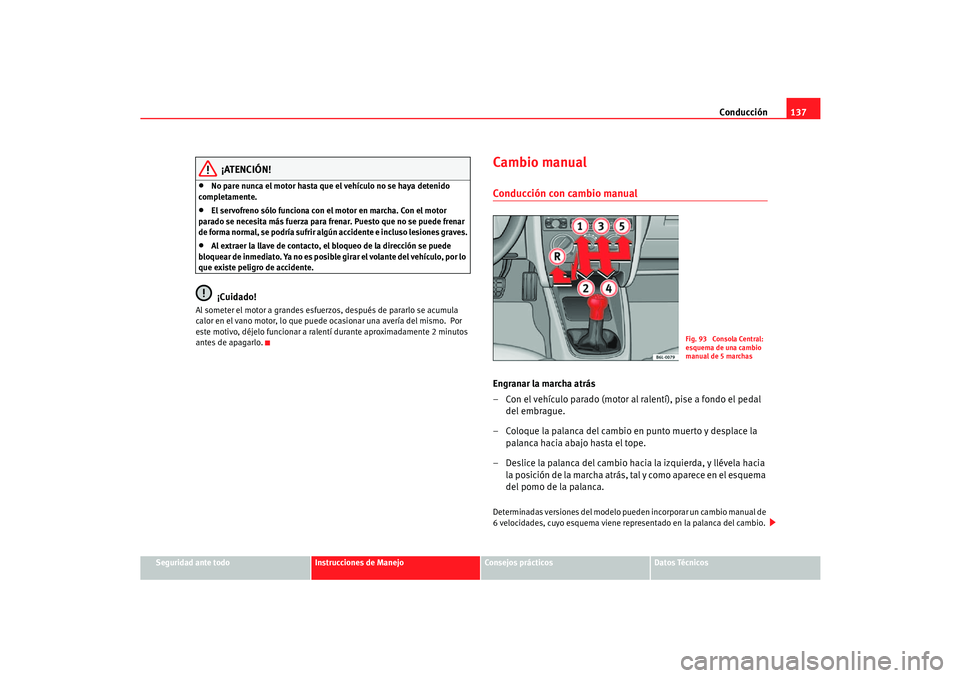 Seat Cordoba 2006 Manual del propietario (in Spanish) Conducción137
Seguridad ante todo
Instrucciones de Manejo
Consejos prácticos
Datos Técnicos
¡ATENCIÓN!
•
No pare nunca el motor hasta que el vehículo no se haya detenido
completamente.
•
El Seat Cordoba 2006 Manual del propietario (in Spanish) Conducción137
Seguridad ante todo
Instrucciones de Manejo
Consejos prácticos
Datos Técnicos
¡ATENCIÓN!
•
No pare nunca el motor hasta que el vehículo no se haya detenido
completamente.
•
El