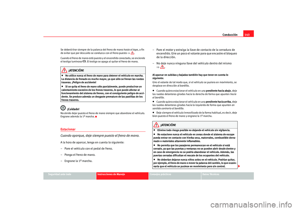Seat Cordoba 2006 Manual del propietario (in Spanish) Conducción143
Seguridad ante todo
Instrucciones de Manejo
Consejos prácticos
Datos Técnicos
Se deberá tirar siempre de la palanca del freno de mano
hasta el tope, a fin
de evitar que por descuid Seat Cordoba 2006 Manual del propietario (in Spanish) Conducción143
Seguridad ante todo
Instrucciones de Manejo
Consejos prácticos
Datos Técnicos
Se deberá tirar siempre de la palanca del freno de mano
hasta el tope, a fin
de evitar que por descuid