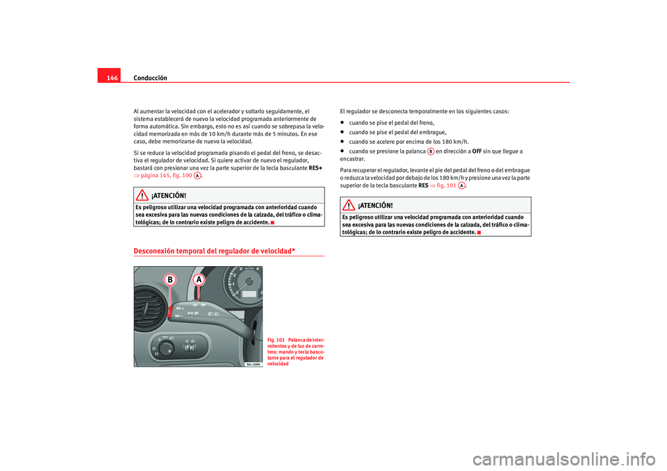 Seat Cordoba 2006 Manual del propietario (in Spanish) Conducción
146Al aumentar la velocidad con el acelerador y soltarlo seguidamente, el
sistema establecerá de nuevo la velocidad programada anteriormente de
forma automática. Sin embargo, esto no Seat Cordoba 2006 Manual del propietario (in Spanish) Conducción
146Al aumentar la velocidad con el acelerador y soltarlo seguidamente, el
sistema establecerá de nuevo la velocidad programada anteriormente de
forma automática. Sin embargo, esto no