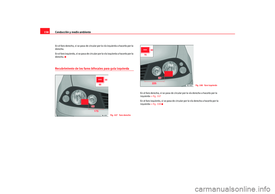 Seat Cordoba 2006 Manual del propietario (in Spanish) Conducción y medio ambiente
158En el faro derecho, si se pasa de circular por la vía izquierda a hacerlo por la
derecha.
En el faro izquierdo, si se pasa de circular por la vía izquierda a hacerlo Seat Cordoba 2006 Manual del propietario (in Spanish) Conducción y medio ambiente
158En el faro derecho, si se pasa de circular por la vía izquierda a hacerlo por la
derecha.
En el faro izquierdo, si se pasa de circular por la vía izquierda a hacerlo