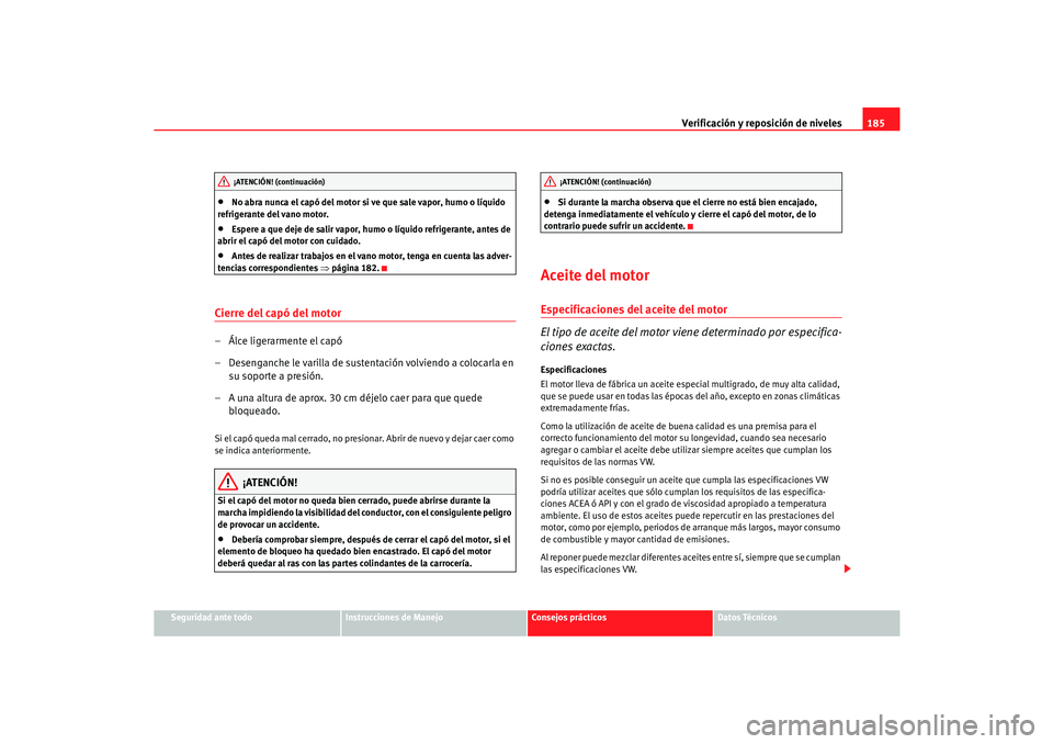 Seat Cordoba 2006 Manual del propietario (in Spanish) Verificación y reposición de niveles185
Seguridad ante todo
Instrucciones de Manejo
Consejos prácticos
Datos Técnicos
•
No abra nunca el capó del motor si ve que sale vapor, humo o líquido
re Seat Cordoba 2006 Manual del propietario (in Spanish) Verificación y reposición de niveles185
Seguridad ante todo
Instrucciones de Manejo
Consejos prácticos
Datos Técnicos
•
No abra nunca el capó del motor si ve que sale vapor, humo o líquido
re