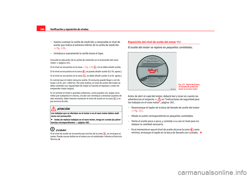 Seat Cordoba 2006 Manual del propietario (in Spanish) Verificación y reposición de niveles
188
– Vuelva a extraer la varilla de medición y compruebe el nivel de aceite que indica el extremo inferior de la varilla de medición
⇒fig. 120.
– Intro Seat Cordoba 2006 Manual del propietario (in Spanish) Verificación y reposición de niveles
188
– Vuelva a extraer la varilla de medición y compruebe el nivel de aceite que indica el extremo inferior de la varilla de medición
⇒fig. 120.
– Intro