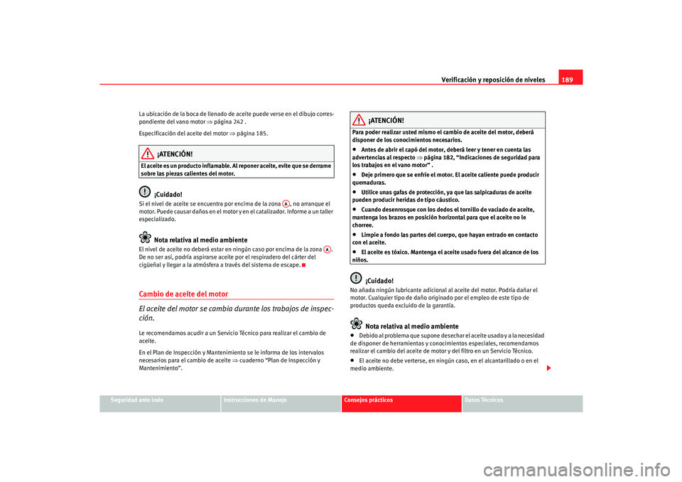 Seat Cordoba 2006 Manual del propietario (in Spanish) Verificación y reposición de niveles189
Seguridad ante todo
Instrucciones de Manejo
Consejos prácticos
Datos Técnicos
La ubicación de la boca de llenado de aceite puede verse en el dibujo corres- Seat Cordoba 2006 Manual del propietario (in Spanish) Verificación y reposición de niveles189
Seguridad ante todo
Instrucciones de Manejo
Consejos prácticos
Datos Técnicos
La ubicación de la boca de llenado de aceite puede verse en el dibujo corres-