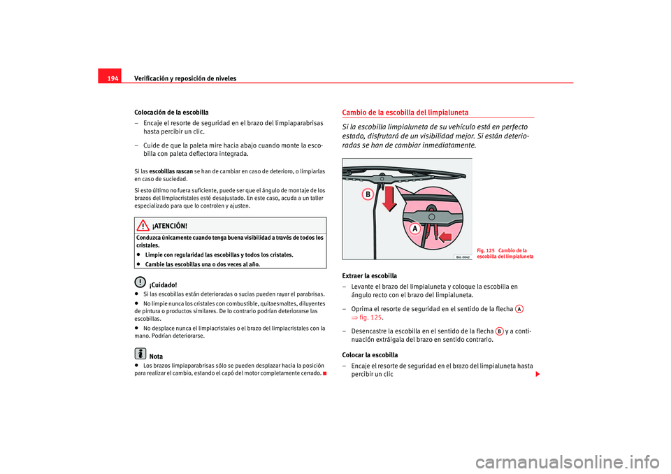 Seat Cordoba 2006 Manual del propietario (in Spanish) Verificación y reposición de niveles
194
Colocación de la escobilla
– Encaje el resorte de seguridad en el brazo del limpiaparabrisas hasta percibir un clic.
– Cuide de que la paleta mire hacia Seat Cordoba 2006 Manual del propietario (in Spanish) Verificación y reposición de niveles
194
Colocación de la escobilla
– Encaje el resorte de seguridad en el brazo del limpiaparabrisas hasta percibir un clic.
– Cuide de que la paleta mire hacia