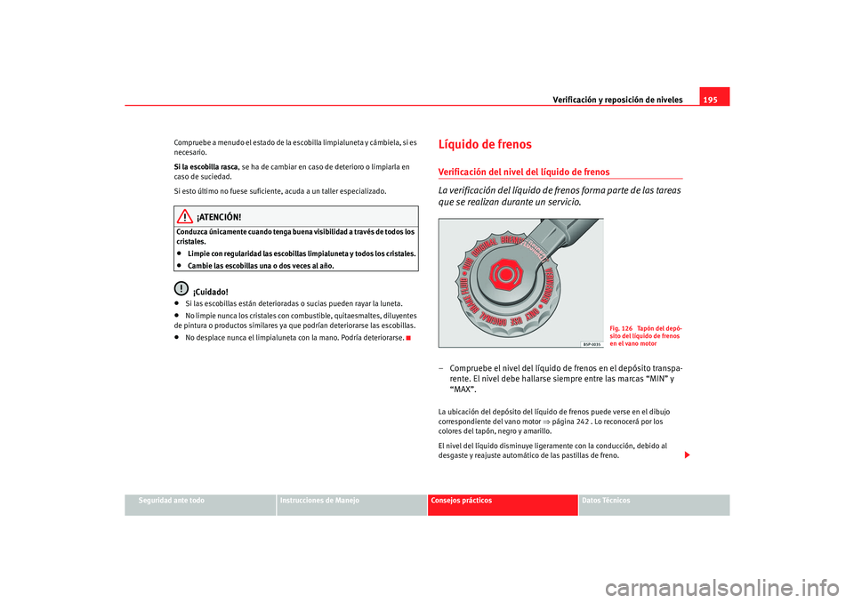 Seat Cordoba 2006 Manual del propietario (in Spanish) Verificación y reposición de niveles195
Seguridad ante todo
Instrucciones de Manejo
Consejos prácticos
Datos Técnicos
Compruebe a menudo el estado de la escobilla limpialuneta y cámbiela, si es
Seat Cordoba 2006 Manual del propietario (in Spanish) Verificación y reposición de niveles195
Seguridad ante todo
Instrucciones de Manejo
Consejos prácticos
Datos Técnicos
Compruebe a menudo el estado de la escobilla limpialuneta y cámbiela, si es