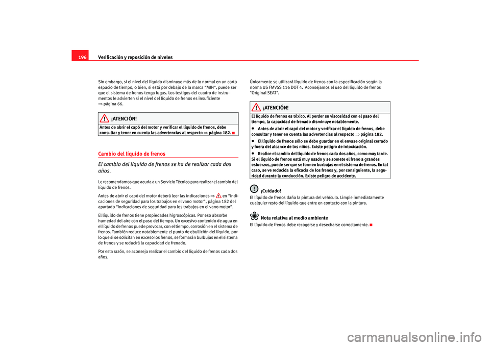 Seat Cordoba 2006 Manual del propietario (in Spanish) Verificación y reposición de niveles
196Sin embargo, si el nivel del líquido disminuye más de lo normal en un corto
espacio de tiempo, o bien, si está por debajo de la marca “MIN”, puede ser Seat Cordoba 2006 Manual del propietario (in Spanish) Verificación y reposición de niveles
196Sin embargo, si el nivel del líquido disminuye más de lo normal en un corto
espacio de tiempo, o bien, si está por debajo de la marca “MIN”, puede ser