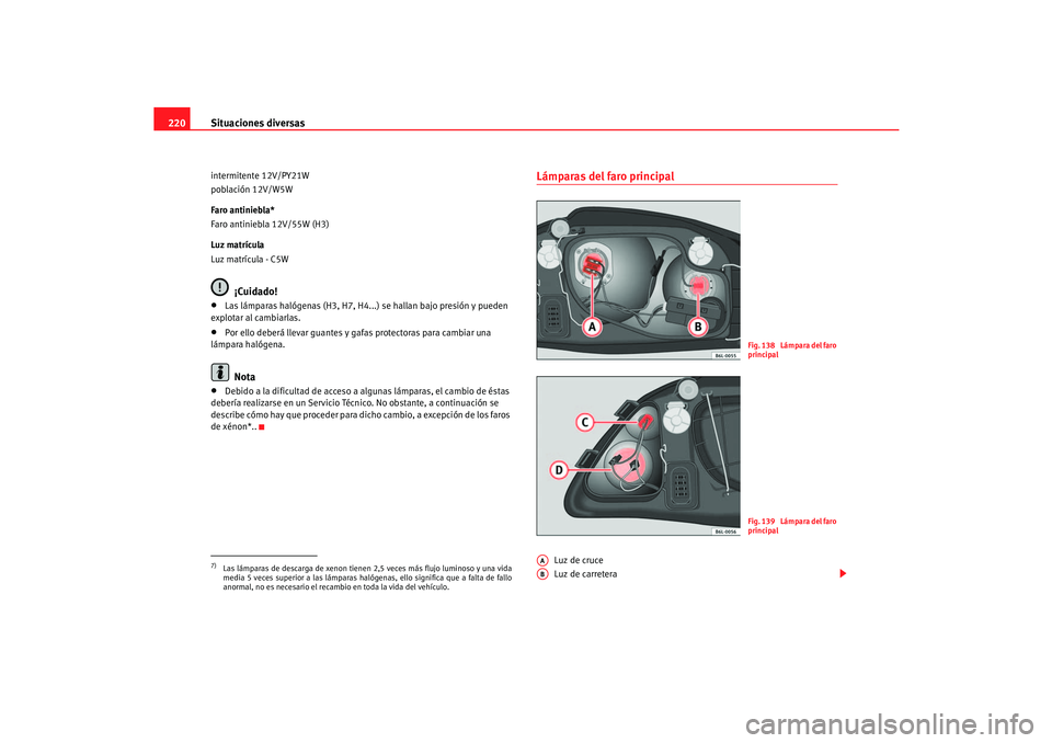 Seat Cordoba 2006 Manual del propietario (in Spanish) Situaciones diversas
220intermitente 12V/PY21W
población 12V/W5W
Faro antiniebla*
Faro antiniebla 12V/55W (H3)
Luz matrícula
Luz matrícula - C5W
¡Cuidado!
•
Las lámparas halógenas (H3, H7, H4. Seat Cordoba 2006 Manual del propietario (in Spanish) Situaciones diversas
220intermitente 12V/PY21W
población 12V/W5W
Faro antiniebla*
Faro antiniebla 12V/55W (H3)
Luz matrícula
Luz matrícula - C5W
¡Cuidado!
•
Las lámparas halógenas (H3, H7, H4.