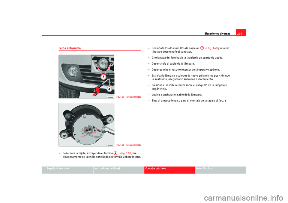 Seat Cordoba 2006 Manual del propietario (in Spanish) Situaciones diversas225
Seguridad ante todo
Instrucciones de Manejo
Consejos prácticos
Datos Técnicos
Faros antiniebla– Desmonte la rejilla, extrayendo el tornillo ⇒fig. 148, tire
cidadosame Seat Cordoba 2006 Manual del propietario (in Spanish) Situaciones diversas225
Seguridad ante todo
Instrucciones de Manejo
Consejos prácticos
Datos Técnicos
Faros antiniebla– Desmonte la rejilla, extrayendo el tornillo ⇒fig. 148, tire
cidadosame