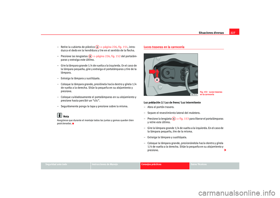 Seat Cordoba 2006 Manual del propietario (in Spanish) Situaciones diversas227
Seguridad ante todo
Instrucciones de Manejo
Consejos prácticos
Datos Técnicos
– Retire la cubierta de plástico ⇒página 226, fig. 151 , intro-
duzca el dedo en la hen Seat Cordoba 2006 Manual del propietario (in Spanish) Situaciones diversas227
Seguridad ante todo
Instrucciones de Manejo
Consejos prácticos
Datos Técnicos
– Retire la cubierta de plástico ⇒página 226, fig. 151 , intro-
duzca el dedo en la hen