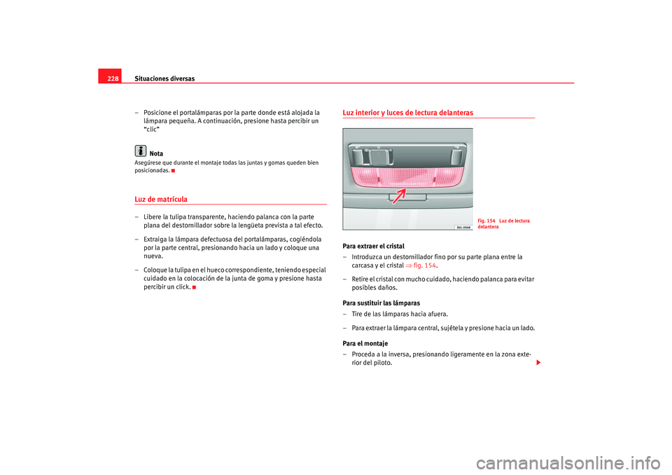Seat Cordoba 2006 Manual del propietario (in Spanish) Situaciones diversas
228
– Posicione el portalámparas por la parte donde está alojada la lámpara pequeña. A continuación, presione hasta percibir un
“clic”
NotaAsegúrese que durante el mo Seat Cordoba 2006 Manual del propietario (in Spanish) Situaciones diversas
228
– Posicione el portalámparas por la parte donde está alojada la lámpara pequeña. A continuación, presione hasta percibir un
“clic”
NotaAsegúrese que durante el mo