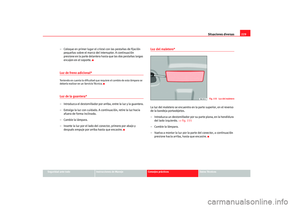 Seat Cordoba 2006  Manual del propietario (in Spanish) Situaciones diversas229
Seguridad ante todo
Instrucciones de Manejo
Consejos prácticos
Datos Técnicos
– Coloque en primer lugar el cristal con las pestañas de fijación 
pequeñas sobre el marco 