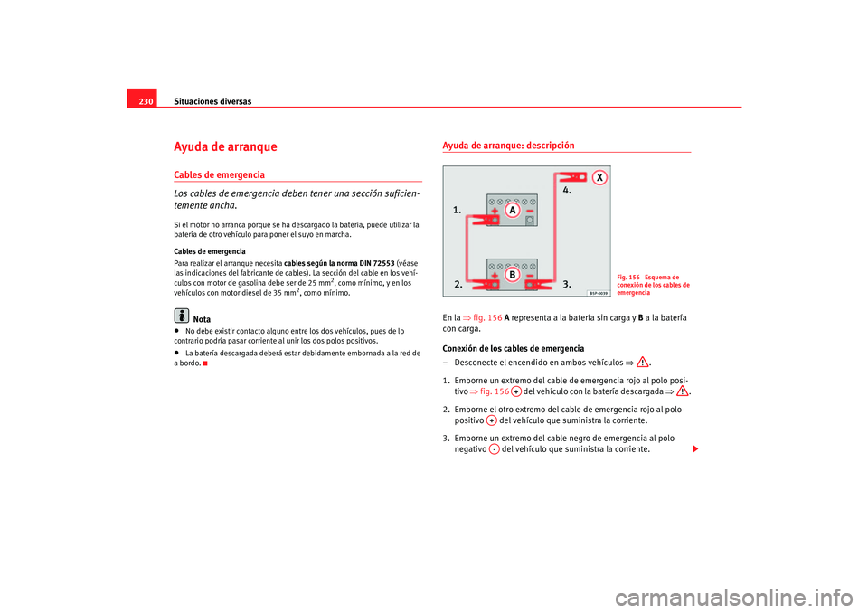 Seat Cordoba 2006  Manual del propietario (in Spanish) Situaciones diversas
230Ayuda de arranqueCables de emergencia
Los cables de emergencia deben tener una sección suficien-
temente ancha.Si el motor no arranca porque se ha desc argado la batería, pue