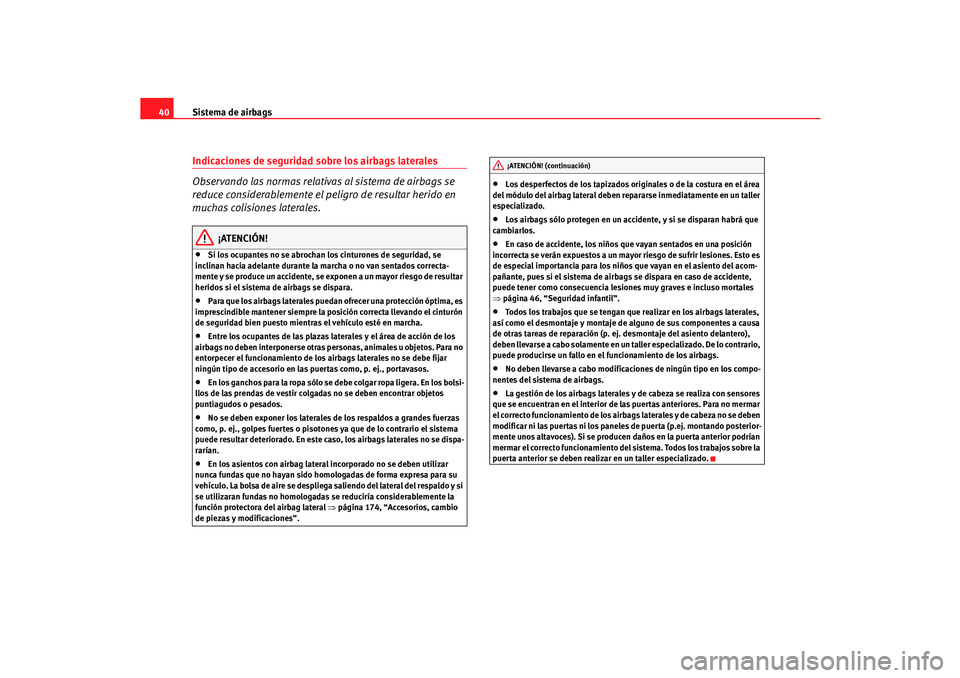 Seat Cordoba 2006  Manual del propietario (in Spanish) Sistema de airbags
40Indicaciones de seguridad sobre los airbags laterales
Observando las normas relativas al sistema de airbags se 
reduce considerablemente el peligro de resultar herido en 
muchas c