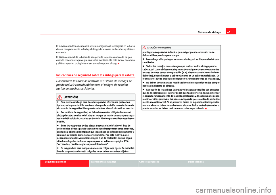 Seat Cordoba 2006 Manual del propietario (in Spanish) Sistema de airbags43
Seguridad ante todo
Instrucciones de Manejo
Consejos prácticos
Datos Técnicos
El movimiento de los ocupantes se ve amortiguado al sumergirse en la bolsa
de aire completamente i Seat Cordoba 2006 Manual del propietario (in Spanish) Sistema de airbags43
Seguridad ante todo
Instrucciones de Manejo
Consejos prácticos
Datos Técnicos
El movimiento de los ocupantes se ve amortiguado al sumergirse en la bolsa
de aire completamente i