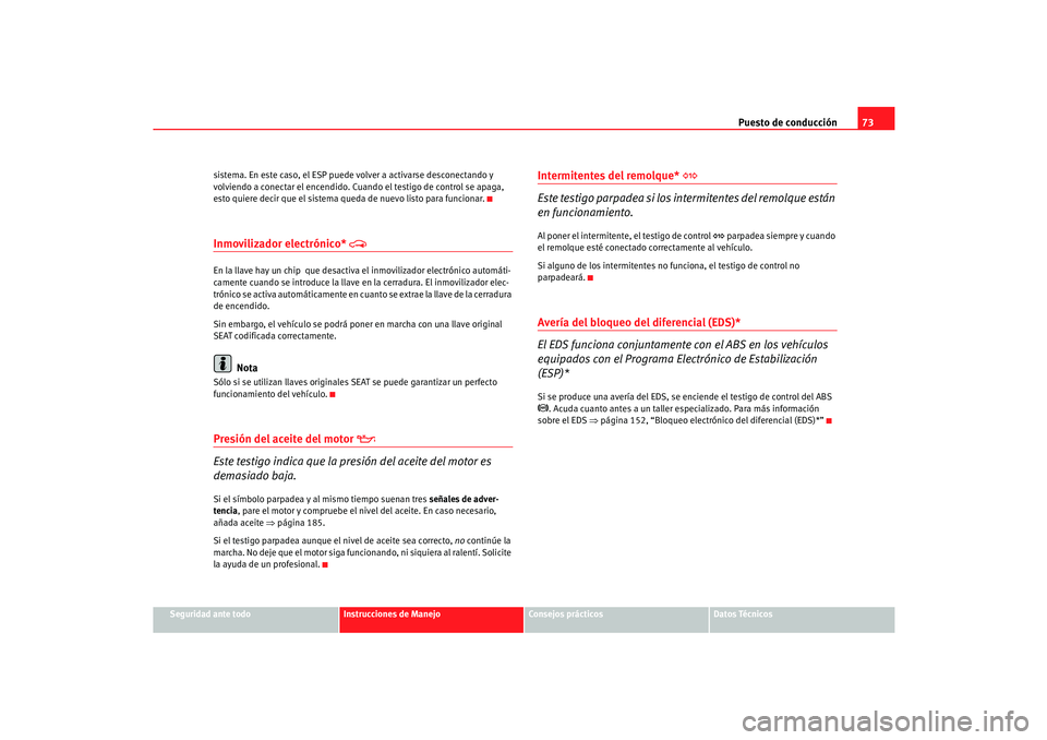 Seat Cordoba 2006  Manual del propietario (in Spanish) Puesto de conducción73
Seguridad ante todo
Instrucciones de Manejo
Consejos prácticos
Datos Técnicos
sistema. En este caso, el ESP puede volver a activarse desconectando y 
volviendo a conectar el 