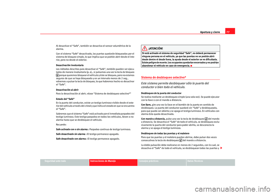Seat Cordoba 2006  Manual del propietario (in Spanish) Apertura y cierre77
Seguridad ante todo
Instrucciones de Manejo
Consejos prácticos
Datos Técnicos
Al desactivar el “Safe”, también se desactiva el sensor volumétrico de la 
alarma.
Con el sist
