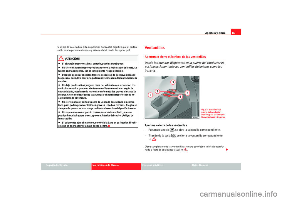 Seat Cordoba 2006 Manual del propietario (in Spanish) Apertura y cierre89
Seguridad ante todo
Instrucciones de Manejo
Consejos prácticos
Datos Técnicos
Si el ojo de la cerradura está en posici
ón horizontal, significa que el portón
está cerrado pe Seat Cordoba 2006 Manual del propietario (in Spanish) Apertura y cierre89
Seguridad ante todo
Instrucciones de Manejo
Consejos prácticos
Datos Técnicos
Si el ojo de la cerradura está en posici
ón horizontal, significa que el portón
está cerrado pe