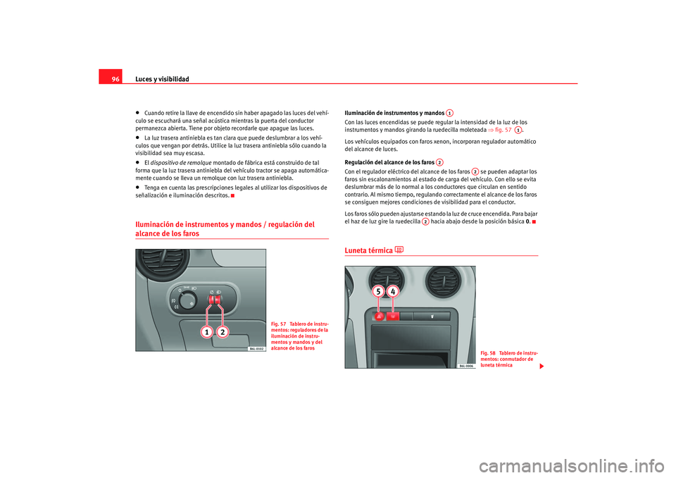 Seat Cordoba 2006 Manual del propietario (in Spanish) Luces y visibilidad
96•
Cuando retire la llave de encendido sin haber apagado las luces del vehí-
culo se escuchará una señal acústica mientras la puerta del conductor
permanezca abierta. Tiene Seat Cordoba 2006 Manual del propietario (in Spanish) Luces y visibilidad
96•
Cuando retire la llave de encendido sin haber apagado las luces del vehí-
culo se escuchará una señal acústica mientras la puerta del conductor
permanezca abierta. Tiene