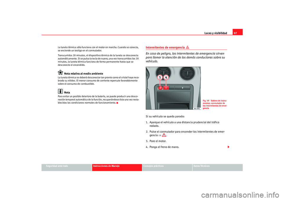 Seat Cordoba 2006 Manual del propietario (in Spanish) Luces y visibilidad97
Seguridad ante todo
Instrucciones de Manejo
Consejos prácticos
Datos Técnicos
La luneta térmica sólo funciona con el
motor en marcha. Cuando se conecta,
se enciende un test Seat Cordoba 2006 Manual del propietario (in Spanish) Luces y visibilidad97
Seguridad ante todo
Instrucciones de Manejo
Consejos prácticos
Datos Técnicos
La luneta térmica sólo funciona con el
motor en marcha. Cuando se conecta,
se enciende un test
