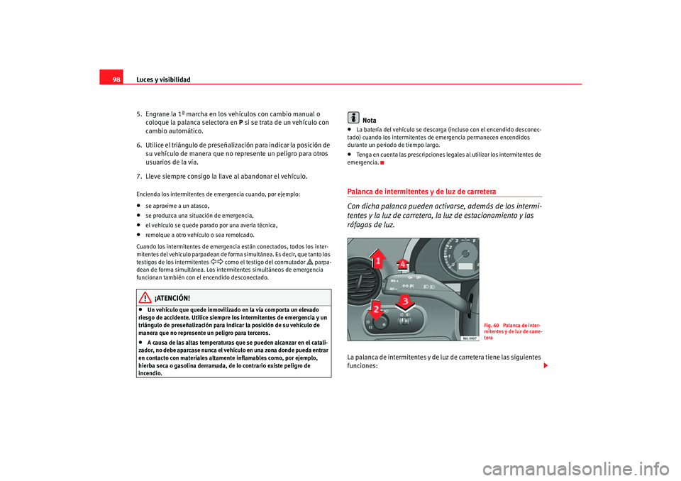 Seat Cordoba 2006 Manual del propietario (in Spanish) Luces y visibilidad
98
5. Engrane la 1ª marcha en los vehículos con cambio manual o coloque la palanca selectora en P si se trata de un vehículo con
cambio automático.
6. Utilice el triángulo Seat Cordoba 2006 Manual del propietario (in Spanish) Luces y visibilidad
98
5. Engrane la 1ª marcha en los vehículos con cambio manual o coloque la palanca selectora en P si se trata de un vehículo con
cambio automático.
6. Utilice el triángulo