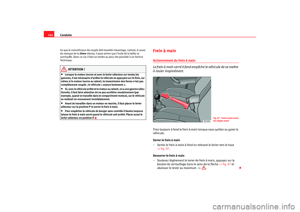 Seat Cordoba 2006  Manuel du propriétaire (in French)  Conduite
142Vu que le convertisseur de couple doit travailler davantage, surtout, à cause 
du manque de la 2ème vitesse, il peut arriver que lhuile de la boîte se 
surchauffe. Dans ce cas il faut 